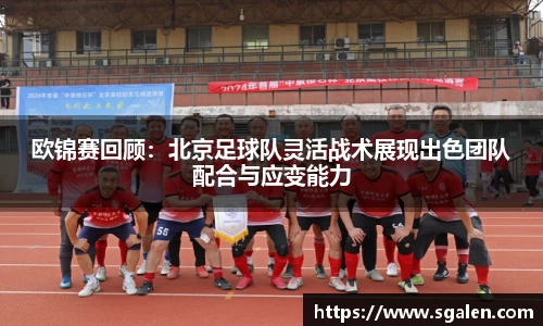 欧锦赛回顾：北京足球队灵活战术展现出色团队配合与应变能力