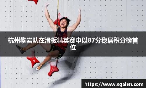 杭州攀岩队在滑板精英赛中以87分稳居积分榜首位